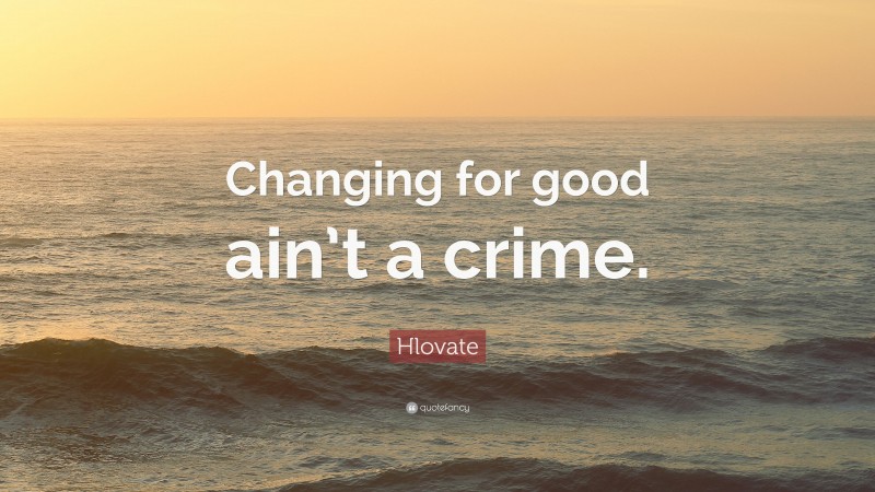 Hlovate Quote: “Changing for good ain’t a crime.”