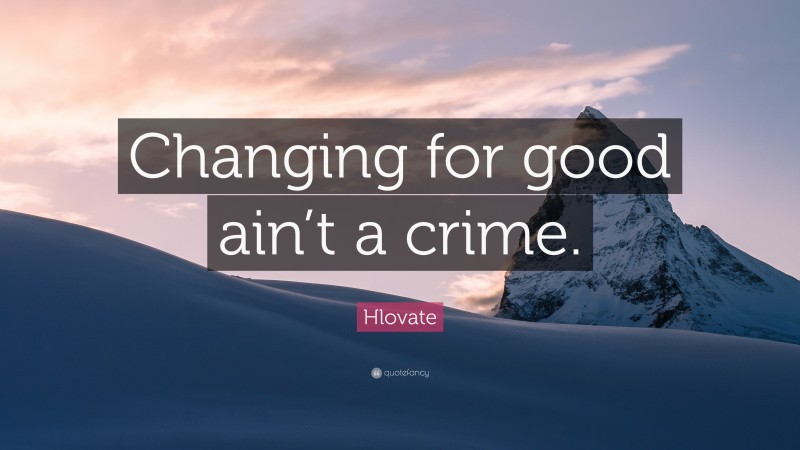 Hlovate Quote: “Changing for good ain’t a crime.”