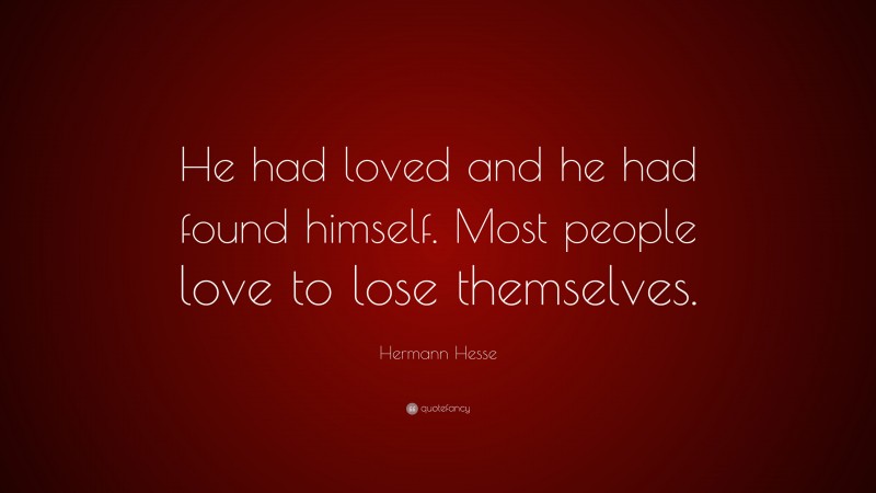 Hermann Hesse Quote: “He had loved and he had found himself. Most people love to lose themselves.”