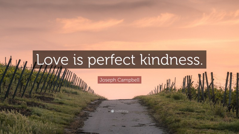Joseph Campbell Quote: “Love is perfect kindness.”