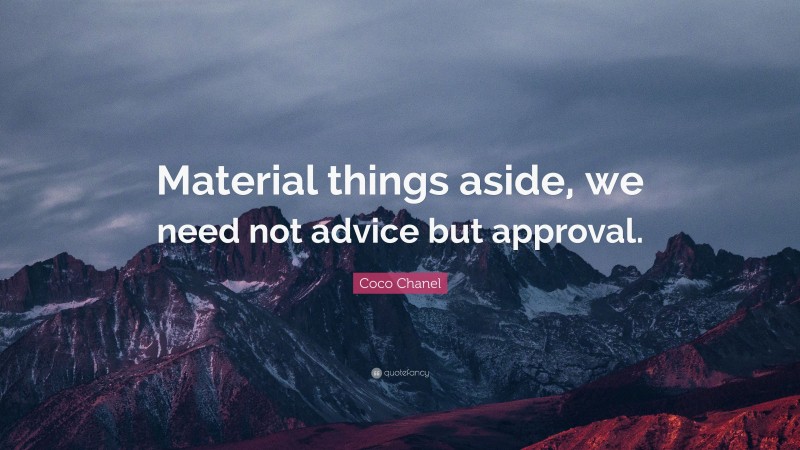 Coco Chanel Quote: “Material things aside, we need not advice but approval.”