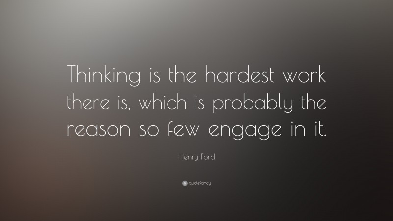 Henry Ford Quote: “Thinking is the hardest work there is, which is probably the reason so few engage in it.”