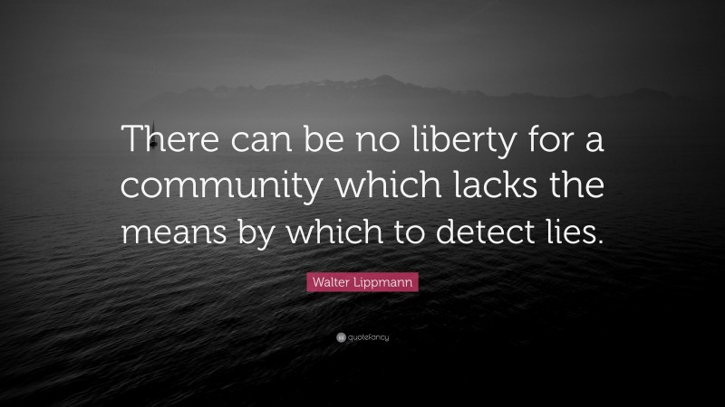Walter Lippmann Quote: “There can be no liberty for a community which lacks the means by which to detect lies.”