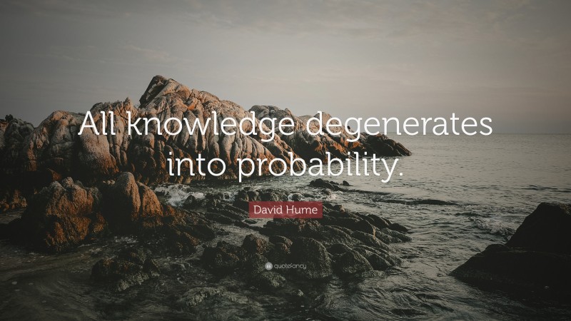 David Hume Quote: “All knowledge degenerates into probability.”