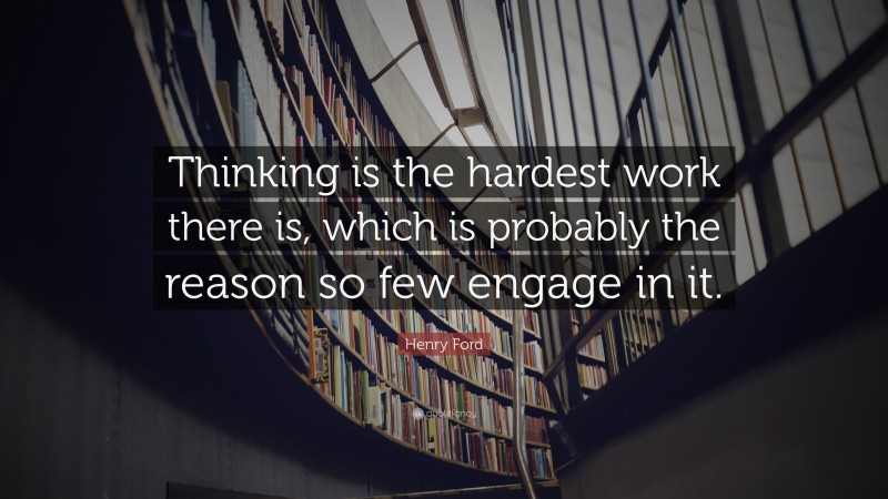 Henry Ford Quote: “Thinking is the hardest work there is, which is probably the reason so few engage in it.”
