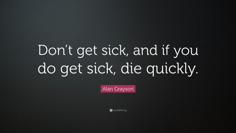 Alan Grayson Quote: “Don’t get sick, and if you do get sick, die quickly.”