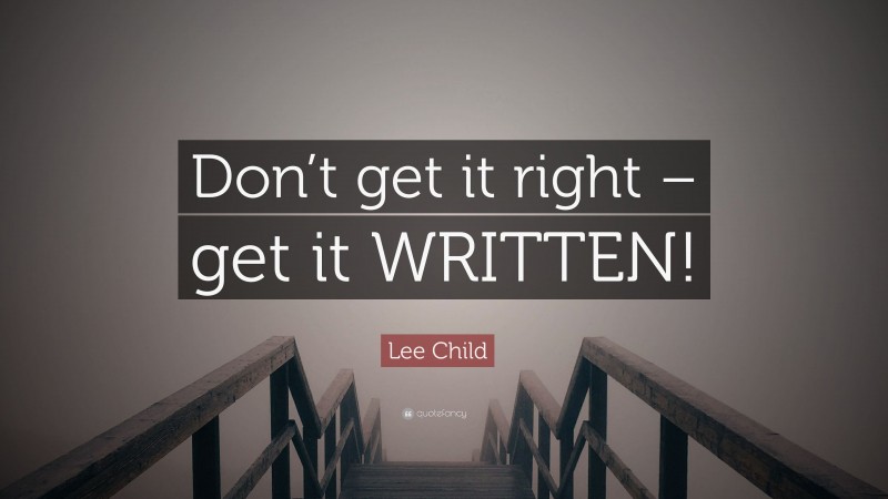 Lee Child Quote: “Don’t get it right – get it WRITTEN!”