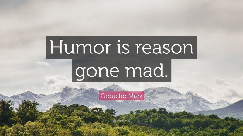 Groucho Marx Quote: “Humor is reason gone mad.”