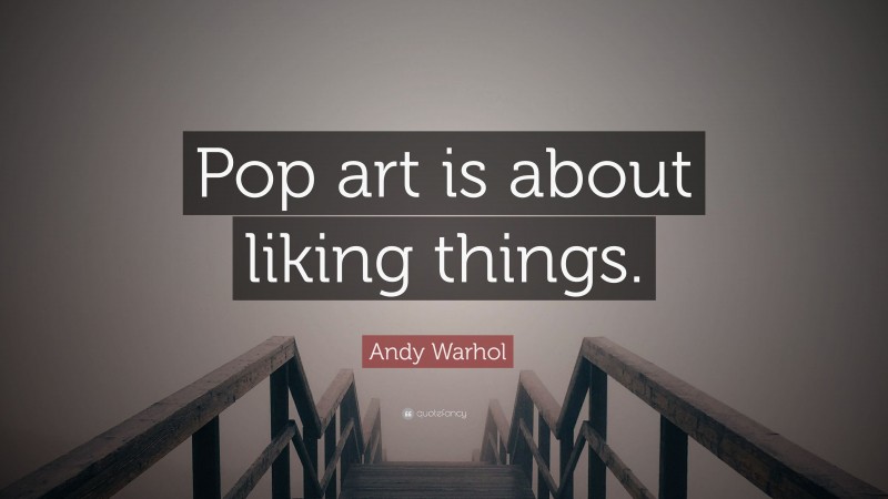Andy Warhol Quote: “Pop art is about liking things.”