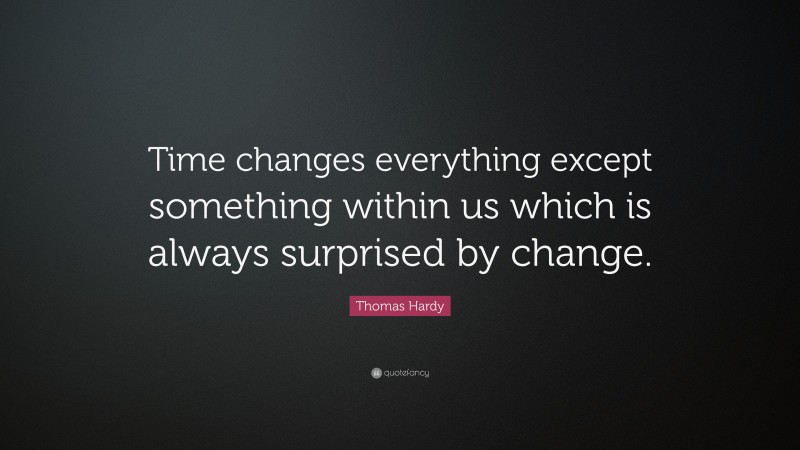 Thomas Hardy Quote: “Time changes everything except something within us which is always surprised by change.”