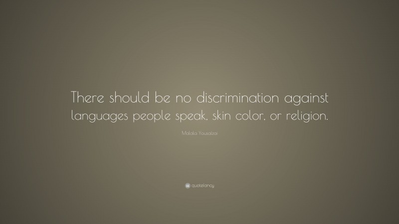 Malala Yousafzai Quote: “There should be no discrimination against languages people speak, skin color, or religion.”