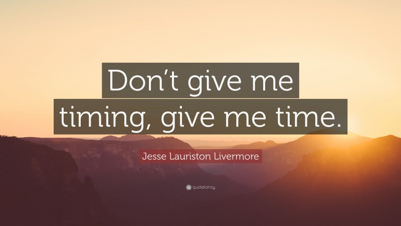 Jesse Lauriston Livermore Quote: “Don’t give me timing, give me time.”