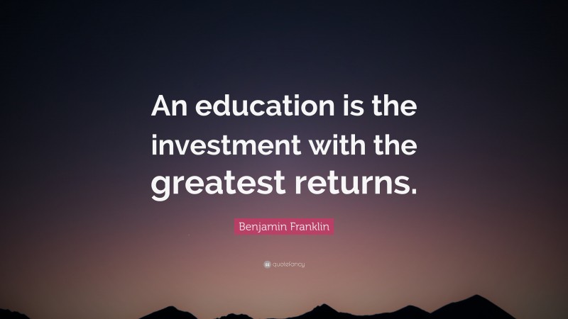 Benjamin Franklin Quote: “An education is the investment with the greatest returns.”