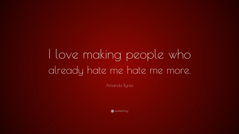 Amanda Bynes Quote: “I love making people who already hate me hate me more.”
