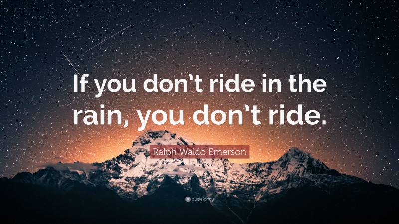 Ralph Waldo Emerson Quote: “If you don’t ride in the rain, you don’t ride.”
