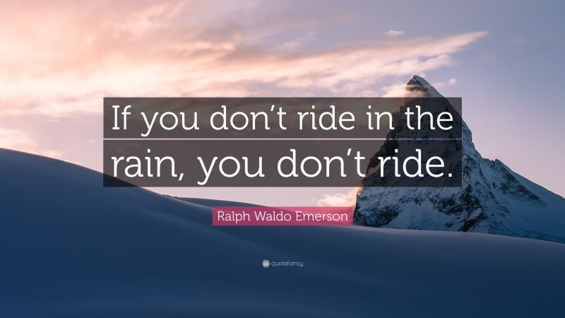 Ralph Waldo Emerson Quote: “If you don’t ride in the rain, you don’t ride.”