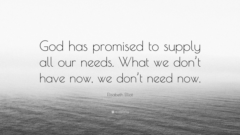 Elisabeth Elliot Quote: “God has promised to supply all our needs. What we don’t have now, we don’t need now.”