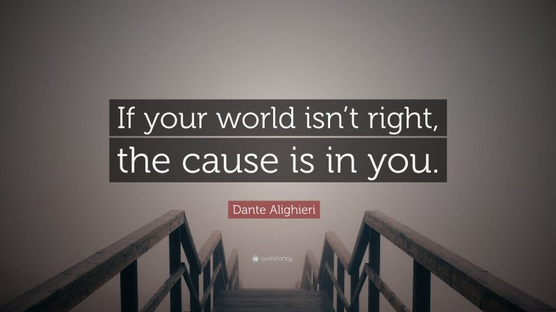 Dante Alighieri Quote: “If your world isn’t right, the cause is in you.”