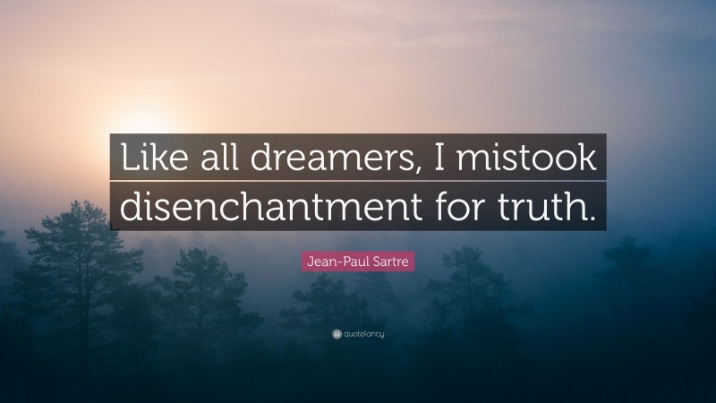 Jean-Paul Sartre Quote: “Like all dreamers, I mistook disenchantment for truth.”