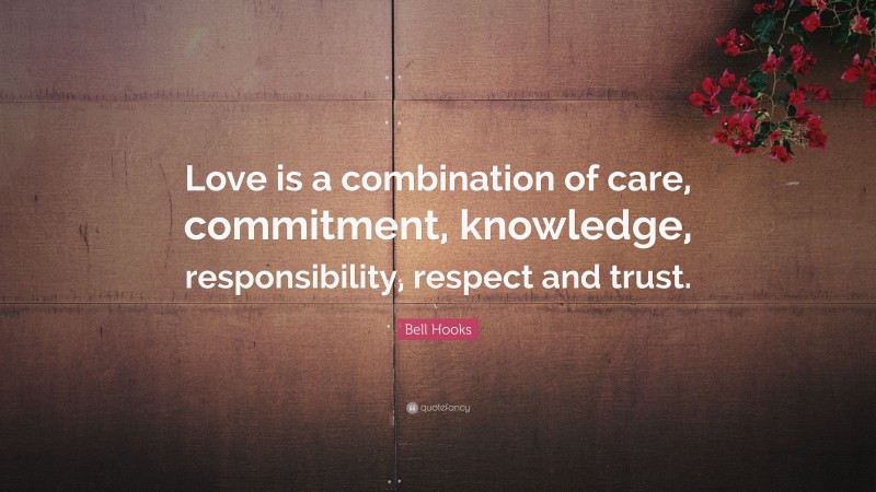 Bell Hooks Quote: “Love is a combination of care, commitment, knowledge, responsibility, respect and trust.”