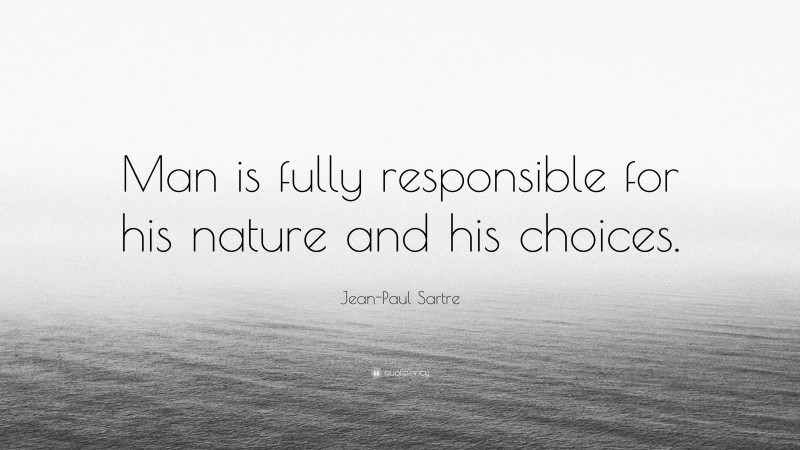 Jean-Paul Sartre Quote: “Man is fully responsible for his nature and his choices.”