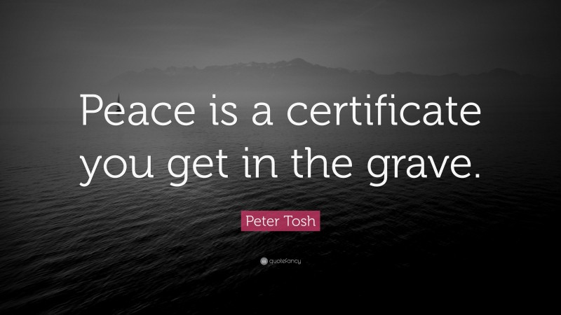 Peter Tosh Quote: “Peace is a certificate you get in the grave.”