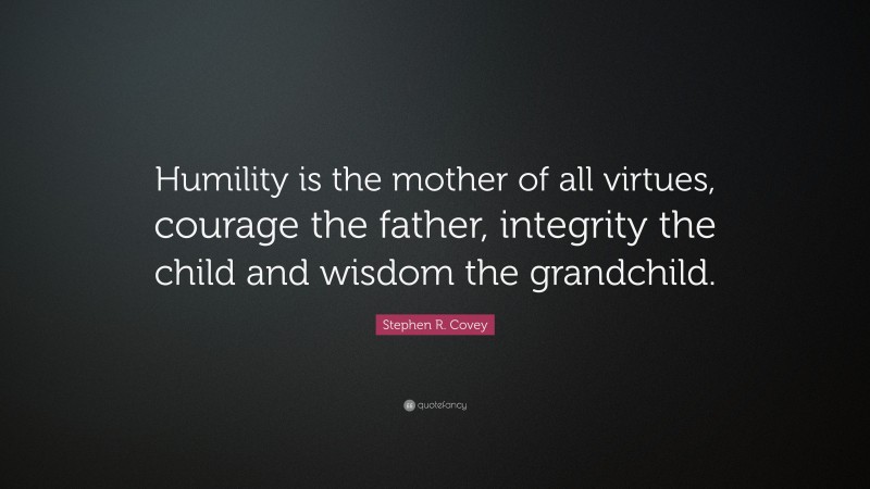 Stephen R. Covey Quote: “Humility is the mother of all virtues, courage the father, integrity the child and wisdom the grandchild.”
