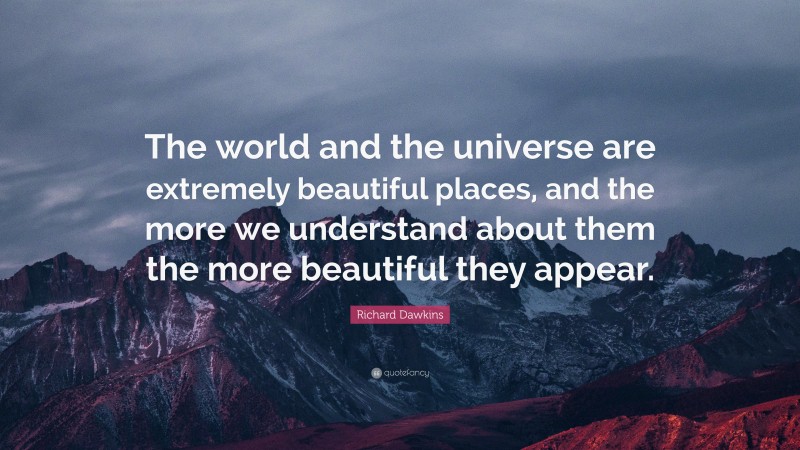 Richard Dawkins Quote: “The world and the universe are extremely beautiful places, and the more we understand about them the more beautiful they appear.”