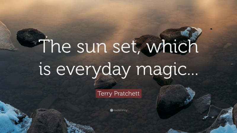 Terry Pratchett Quote: “The sun set, which is everyday magic...”