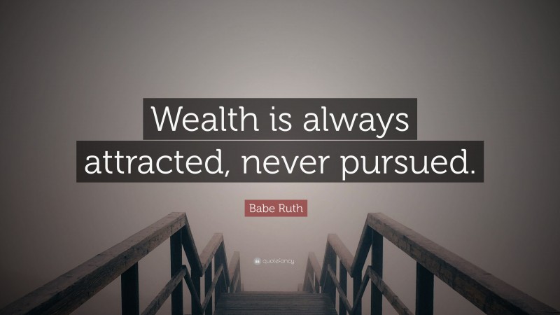 Babe Ruth Quote: “Wealth is always attracted, never pursued.”