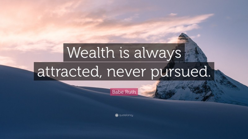 Babe Ruth Quote: “Wealth is always attracted, never pursued.”