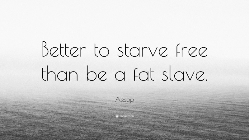 Aesop Quote: “Better to starve free than be a fat slave.”