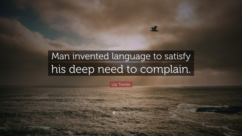 Lily Tomlin Quote: “Man invented language to satisfy his deep need to complain.”