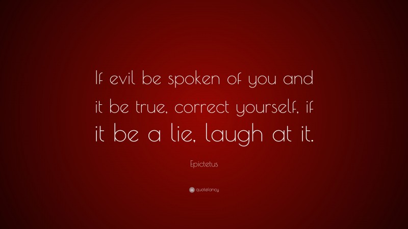 Epictetus Quote: “If evil be spoken of you and it be true, correct yourself, if it be a lie, laugh at it.”