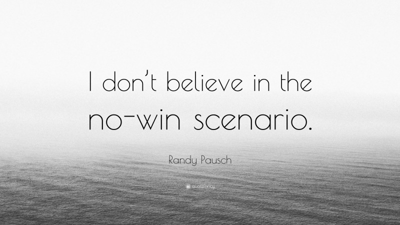 Randy Pausch Quote: “I don’t believe in the no-win scenario.”