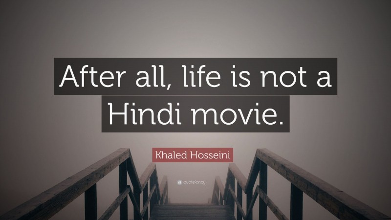 Khaled Hosseini Quote: “After all, life is not a Hindi movie.”