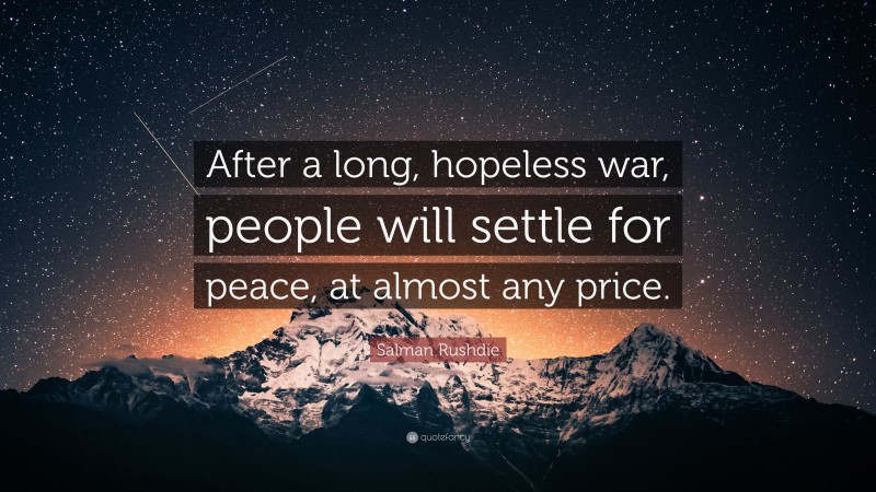 Salman Rushdie Quote: “After a long, hopeless war, people will settle for peace, at almost any price.”