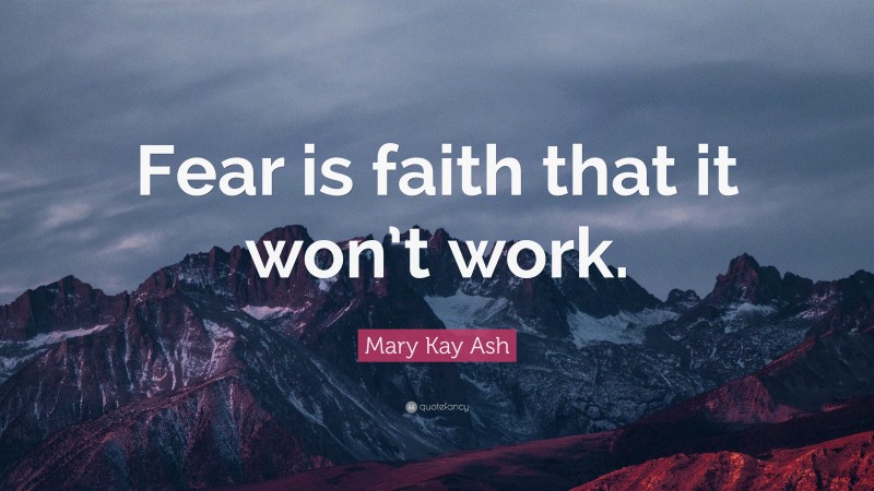Mary Kay Ash Quote: “Fear is faith that it won’t work.”