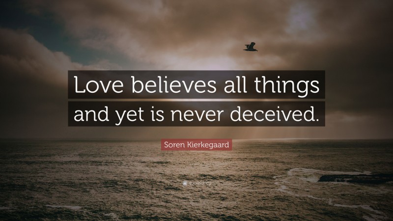 Soren Kierkegaard Quote: “Love believes all things and yet is never deceived.”