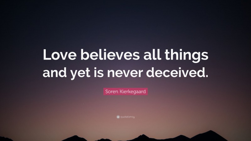 Soren Kierkegaard Quote: “Love believes all things and yet is never deceived.”