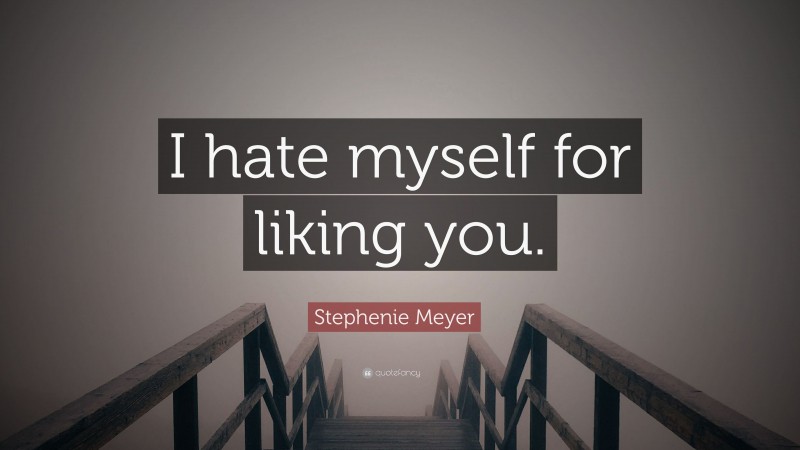 Stephenie Meyer Quote: “I hate myself for liking you.”