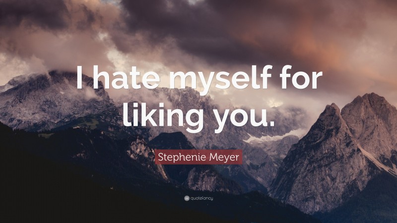 Stephenie Meyer Quote: “I hate myself for liking you.”
