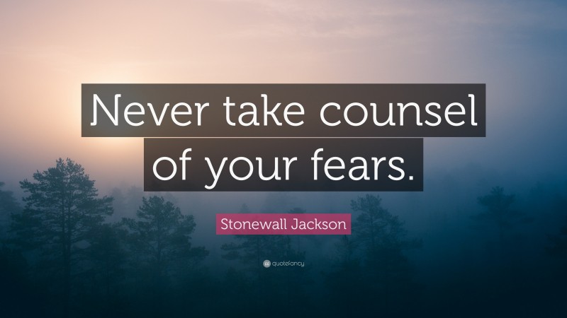 Stonewall Jackson Quote: “Never take counsel of your fears.”