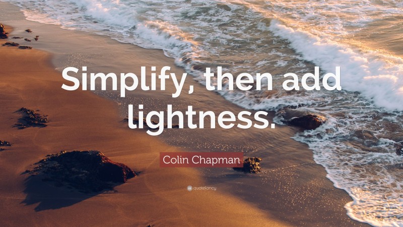 Colin Chapman Quote: “Simplify, then add lightness.”