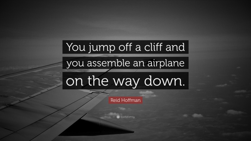 Reid Hoffman Quote: “You jump off a cliff and you assemble an airplane on the way down.”