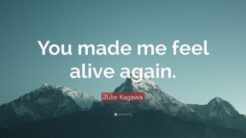 Julie Kagawa Quote: “You made me feel alive again.”