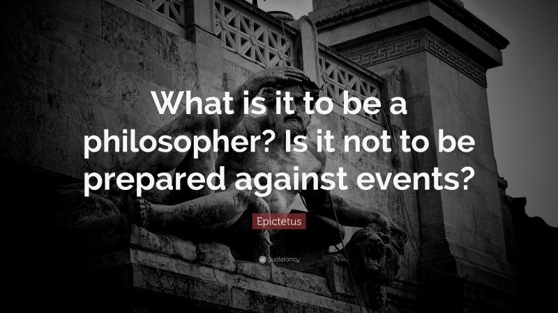 Epictetus Quote: “What is it to be a philosopher? Is it not to be prepared against events?”