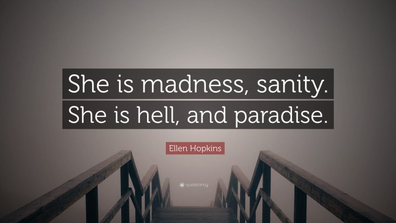 Ellen Hopkins Quote: “She is madness, sanity. She is hell, and paradise.”