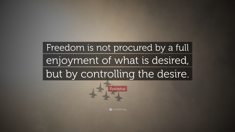 Epictetus Quote: “Freedom is not procured by a full enjoyment of what is desired, but by controlling the desire.”
