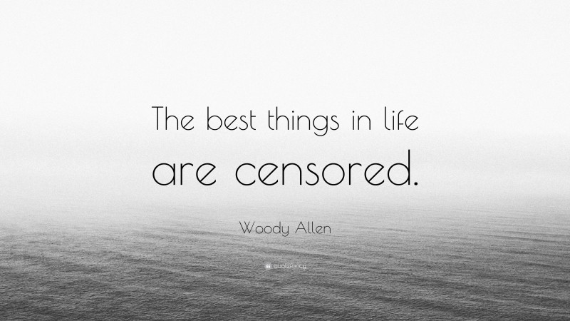 Woody Allen Quote: “The best things in life are censored.”